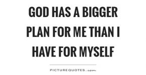 god-has-a-bigger-plan-for-me-than-i-have-for-myself-quote-1